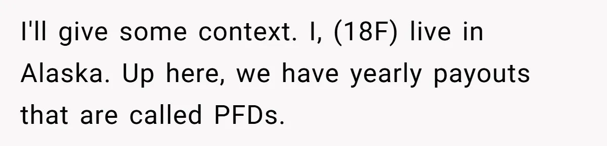 I'll give some context. I, (18F) live in Alaska. Up here, we have yearly payouts that are called PFDs.