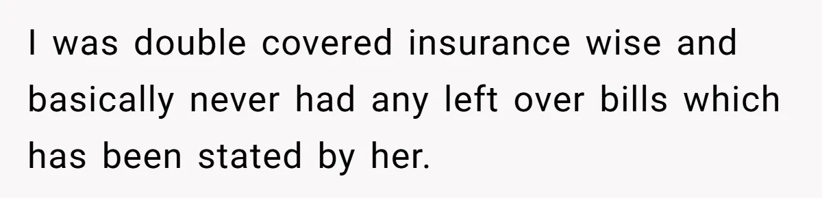 I was double covered insurance wise and basically never had any left over bills which has been stated by her.