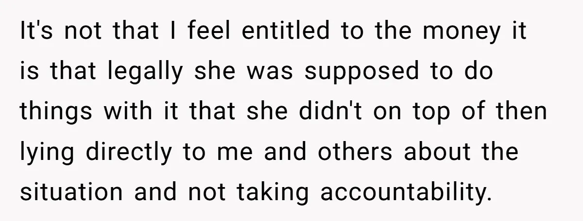 It's not that I feel entitled to the money it is that legally she was supposed to do things with it that she didn't on top of then lying directly...