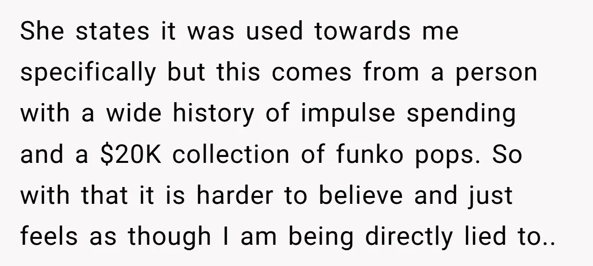 She states it was used towards me specifically but this comes from a person with a wide history of impulse spending and a $20K collection of funko pops. So with...