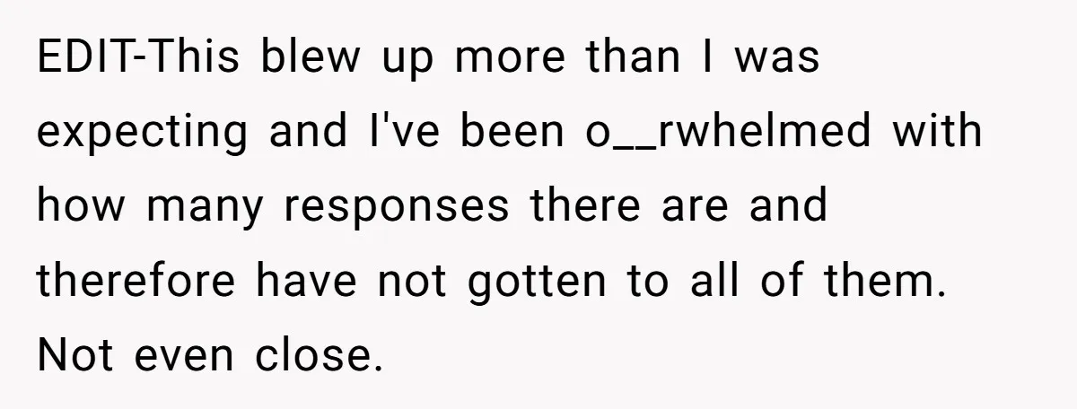 EDIT-This blew up more than I was expecting and I've been o__rwhelmed with how many responses there are and therefore have not gotten to all of them. Not even close.