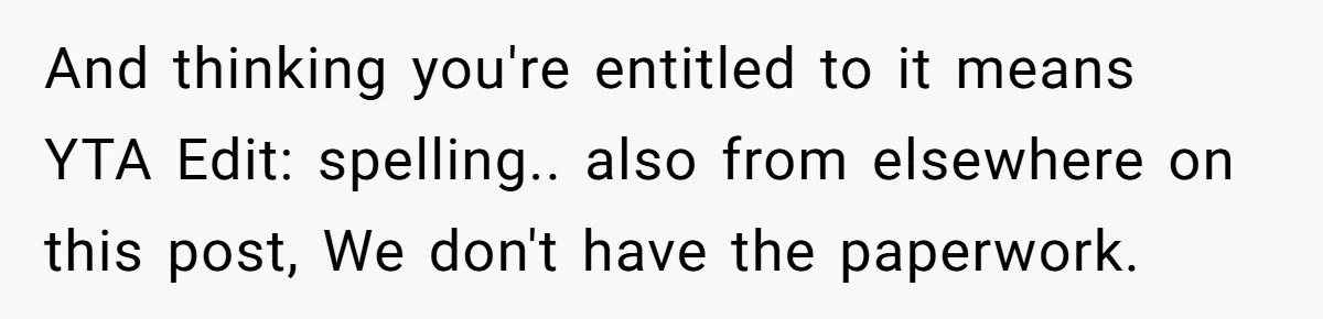 And thinking you're entitled to it means YTA Edit: spelling.. also from elsewhere on this post, We don't have the paperwork.