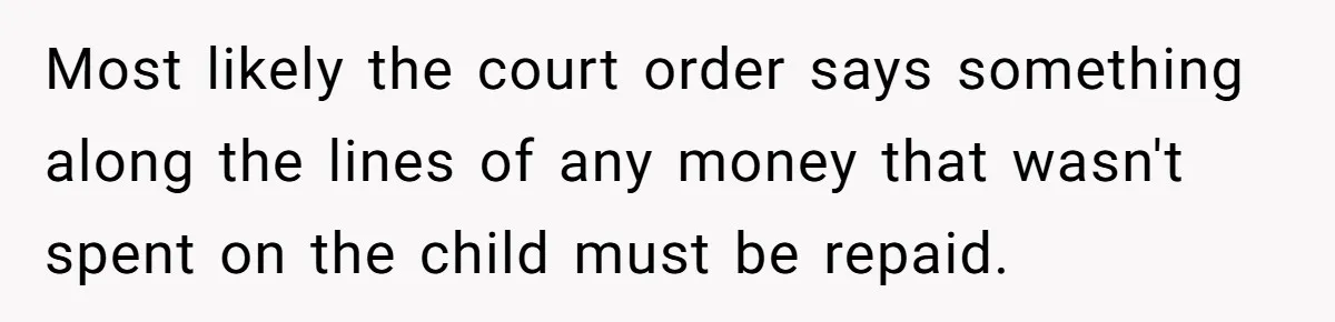 Most likely the court order says something along the lines of any money that wasn't spent on the child must be repaid.