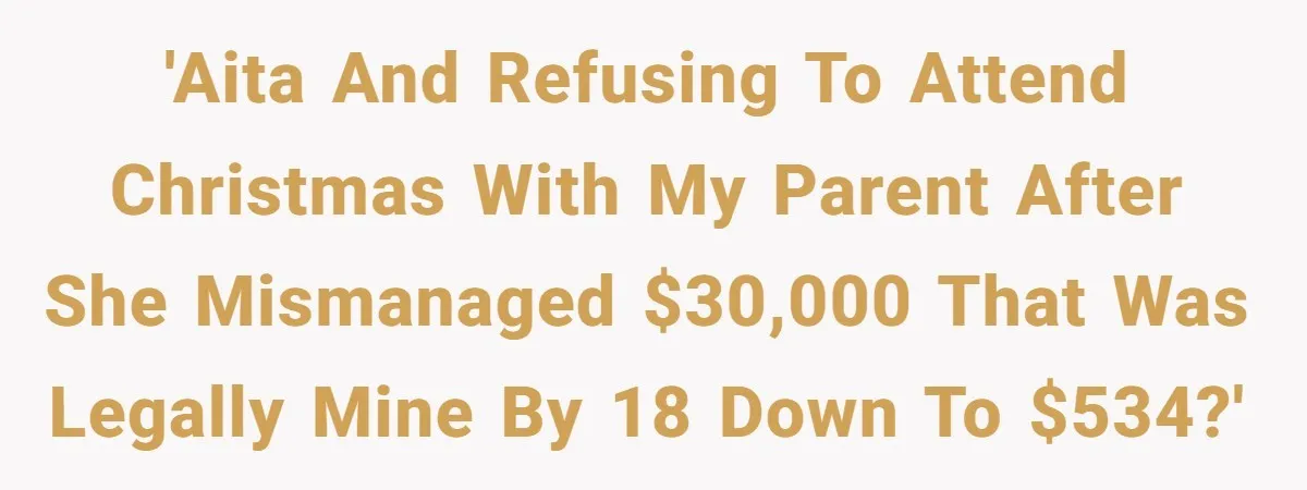 'AITA and refusing to attend Christmas with my parent after she mismanaged $30,000 that was legally mine by 18 down to $534?'