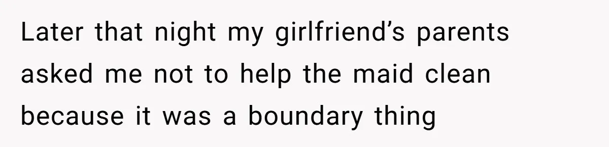 Later that night my girlfriend’s parents asked me not to help the maid clean because it was a boundary thing