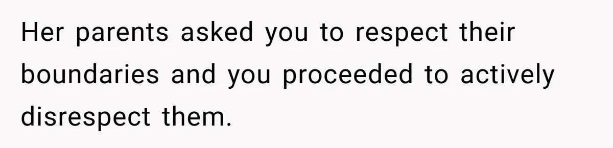 Her parents asked you to respect their boundaries and you proceeded to actively disrespect them.