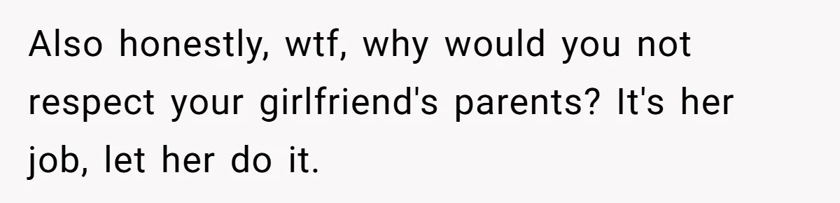 Also honestly, wtf, why would you not respect your girlfriend's parents? It's her job, let her do it.