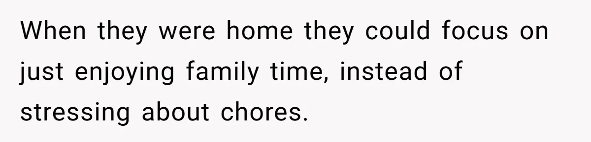 When they were home they could focus on just enjoying family time, instead of stressing about chores.