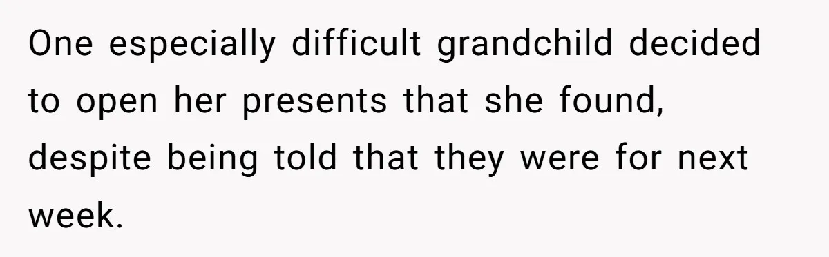 One especially difficult grandchild decided to open her presents that she found, despite being told that they were for next week.