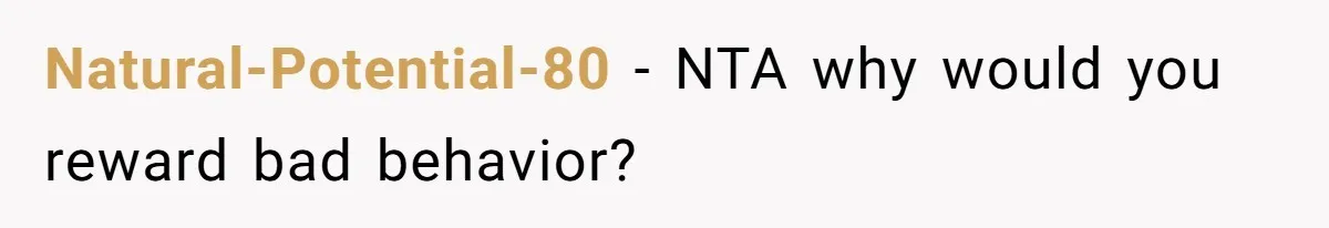 Natural-Potential-80 − NTA why would you reward bad behavior?