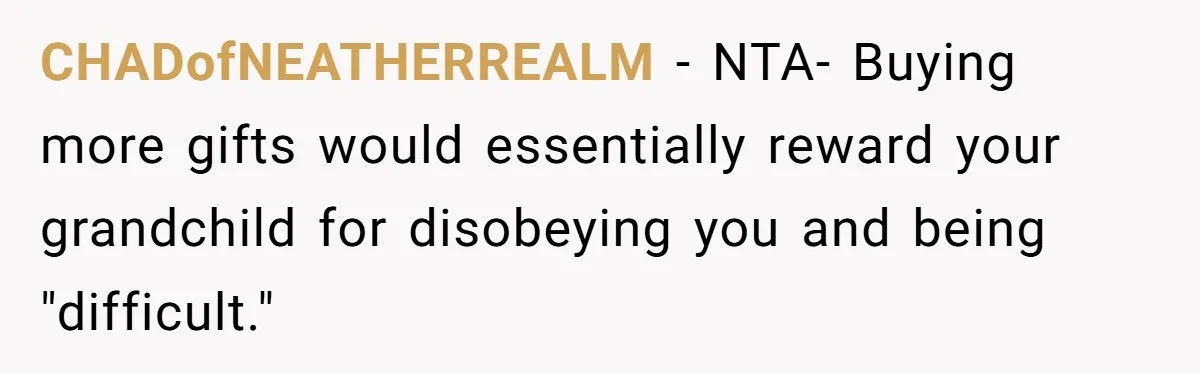 CHADofNEATHERREALM − NTA- Buying more gifts would essentially reward your grandchild for disobeying you and being "difficult."