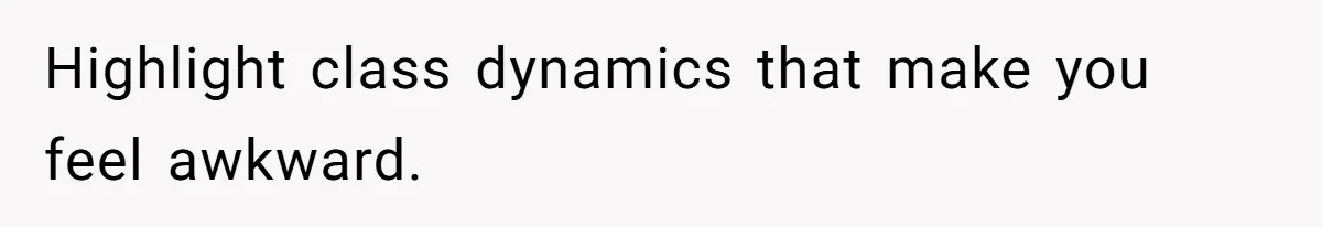 Highlight class dynamics that make you feel awkward.