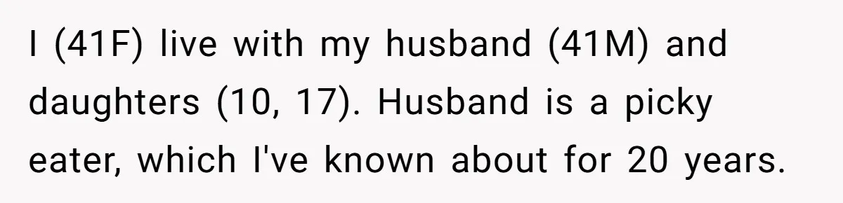 I (41F) live with my husband (41M) and daughters (10, 17). Husband is a picky eater, which I've known about for 20 years.
