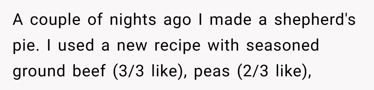 A couple of nights ago I made a shepherd's pie. I used a new recipe with seasoned ground beef (3/3 like), peas (2/3 like),