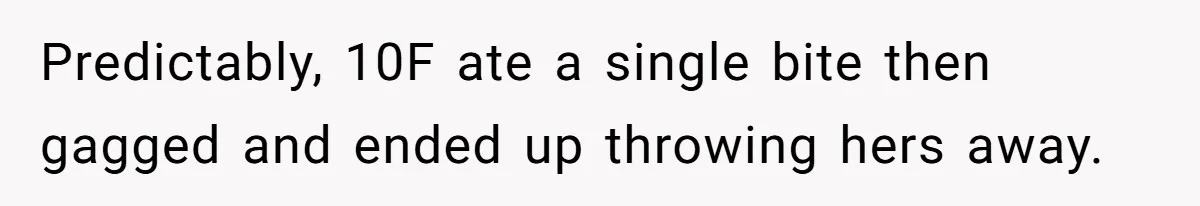 Predictably, 10F ate a single bite then gagged and ended up throwing hers away.