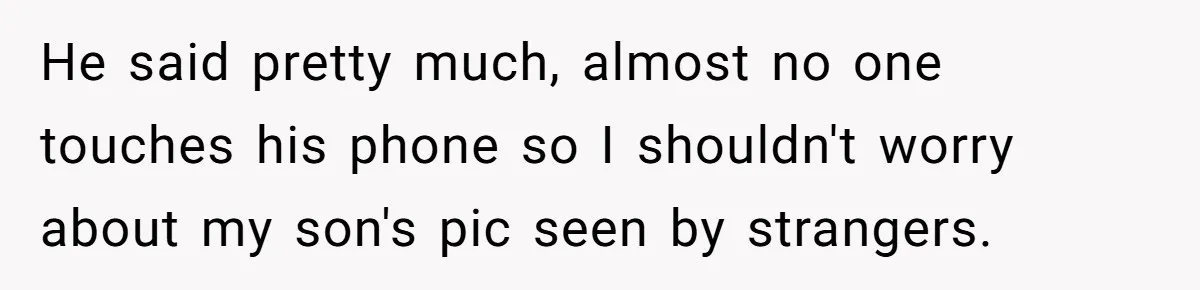 He said pretty much, almost no one touches his phone so I shouldn't worry about my son's pic seen by strangers.