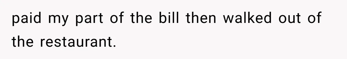 paid my part of the bill then walked out of the restaurant.