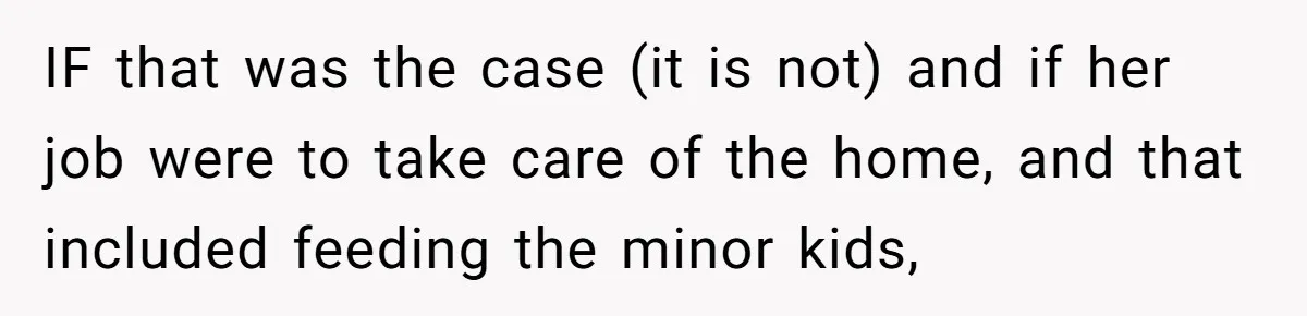 IF that was the case (it is not) and if her job were to take care of the home, and that included feeding the minor kids,