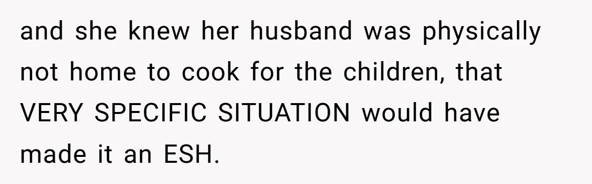 and she knew her husband was physically not home to cook for the children, that VERY SPECIFIC SITUATION would have made it an ESH.