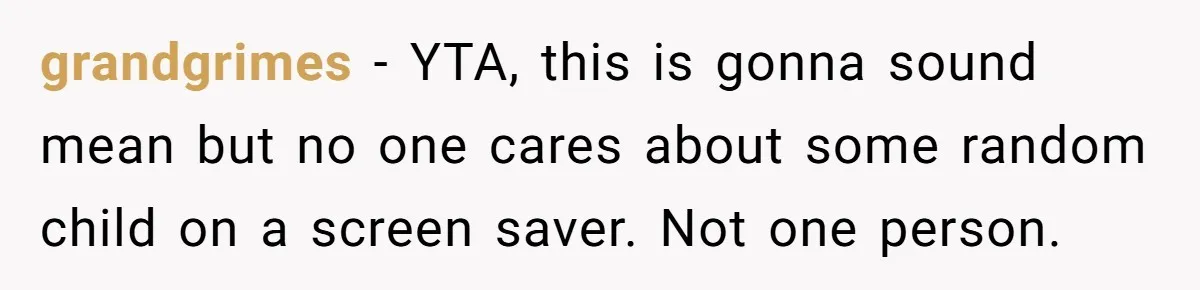 grandgrimes − YTA, this is gonna sound mean but no one cares about some random child on a screen saver. Not one person.