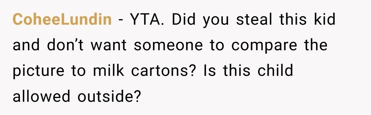 CoheeLundin − YTA. Did you steal this kid and don’t want someone to compare the picture to milk cartons? Is this child allowed outside?
