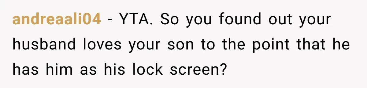 andreaali04 − YTA. So you found out your husband loves your son to the point that he has him as his lock screen?