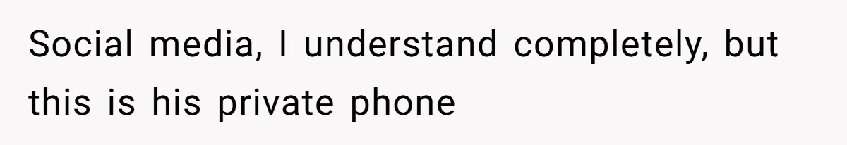 Social media, I understand completely, but this is his private phone