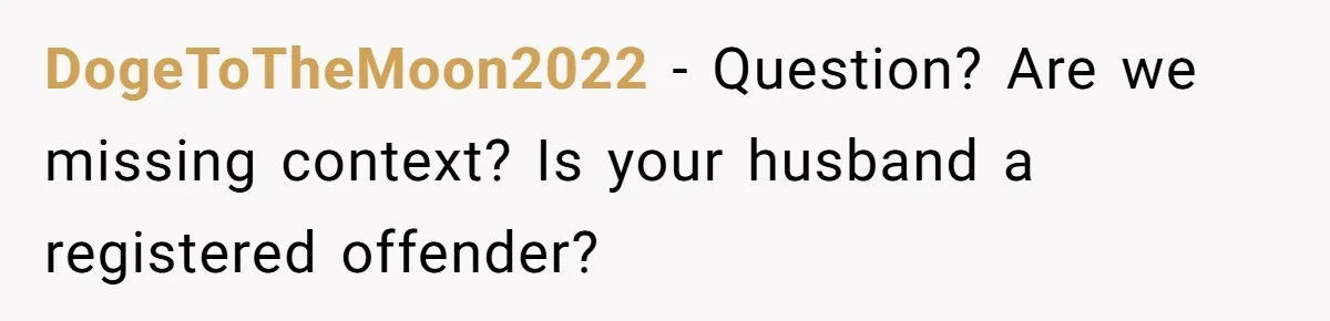 DogeToTheMoon2022 − Question? Are we missing context? Is your husband a registered offender?
