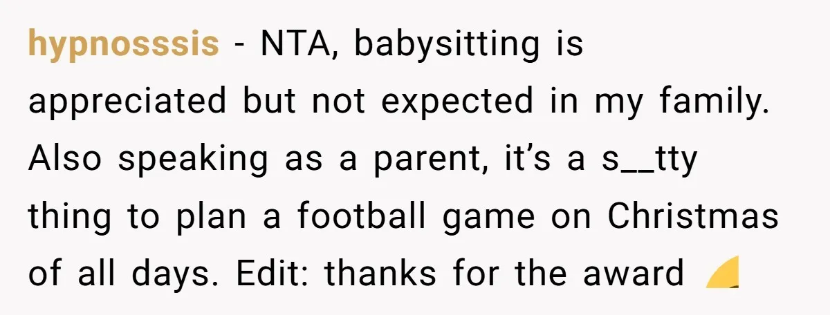 hypnosssis − NTA, babysitting is appreciated but not expected in my family. Also speaking as a parent, it’s a s__tty thing to plan a football game on Christmas of all...