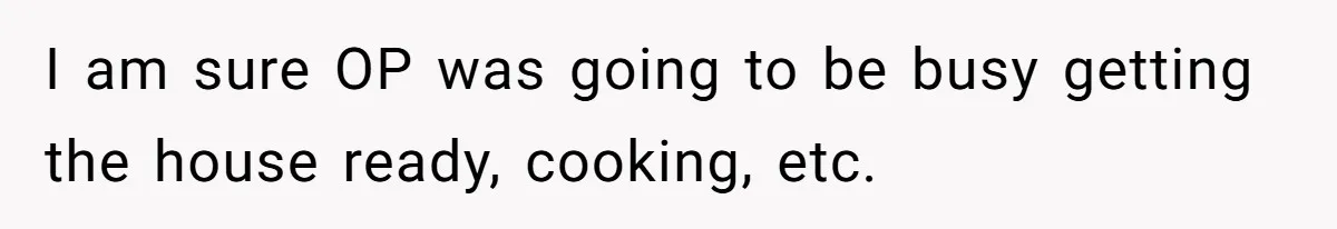 I am sure OP was going to be busy getting the house ready, cooking, etc.