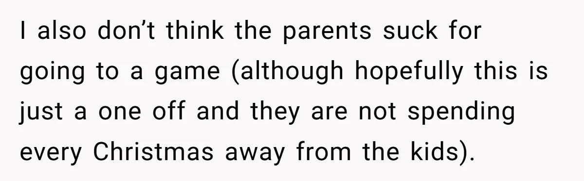 I also don’t think the parents suck for going to a game (although hopefully this is just a one off and they are not spending every Christmas away from the...