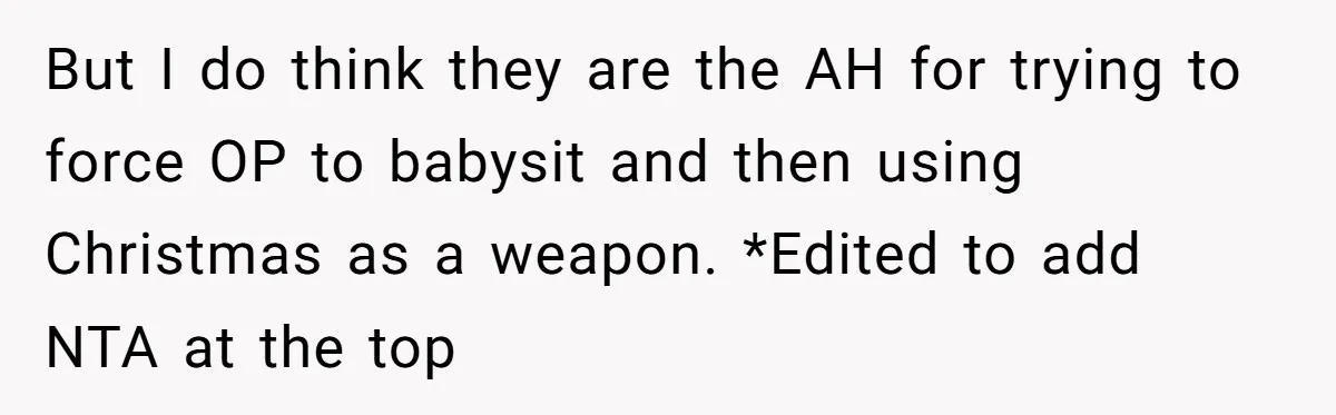 But I do think they are the AH for trying to force OP to babysit and then using Christmas as a weapon. *Edited to add NTA at the top