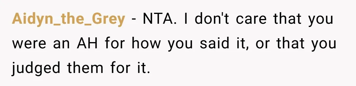 Aidyn_the_Grey − NTA. I don't care that you were an AH for how you said it, or that you judged them for it.