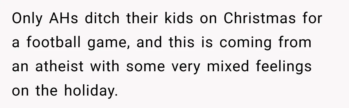 Only AHs ditch their kids on Christmas for a football game, and this is coming from an atheist with some very mixed feelings on the holiday.