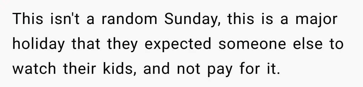 This isn't a random Sunday, this is a major holiday that they expected someone else to watch their kids, and not pay for it.