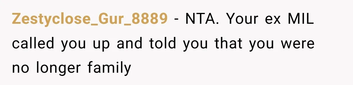 Zestyclose_Gur_8889 − NTA. Your ex MIL called you up and told you that you were no longer family