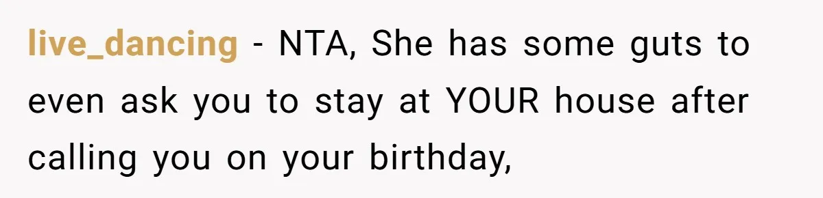 live_dancing − NTA, She has some guts to even ask you to stay at YOUR house after calling you on your birthday,