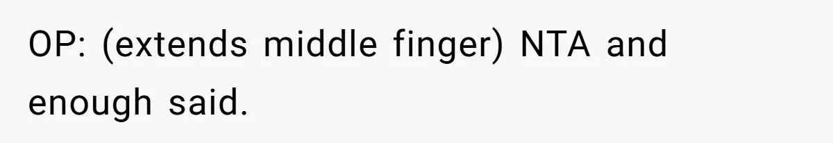 OP: (extends middle finger) NTA and enough said.