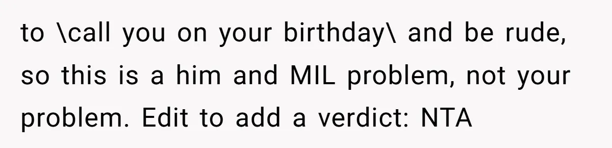 to \call you on your birthday\ and be rude, so this is a him and MIL problem, not your problem. Edit to add a verdict: NTA