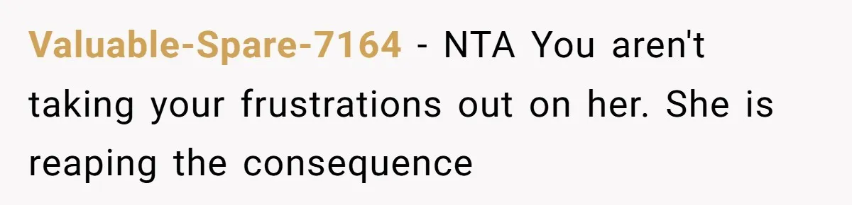 Valuable-Spare-7164 − NTA You aren't taking your frustrations out on her. She is reaping the consequence