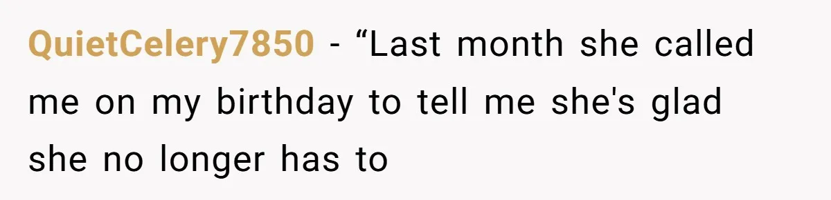 QuietCelery7850 − “Last month she called me on my birthday to tell me she's glad she no longer has to