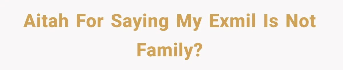 AITAH for saying my exMIL is not family?