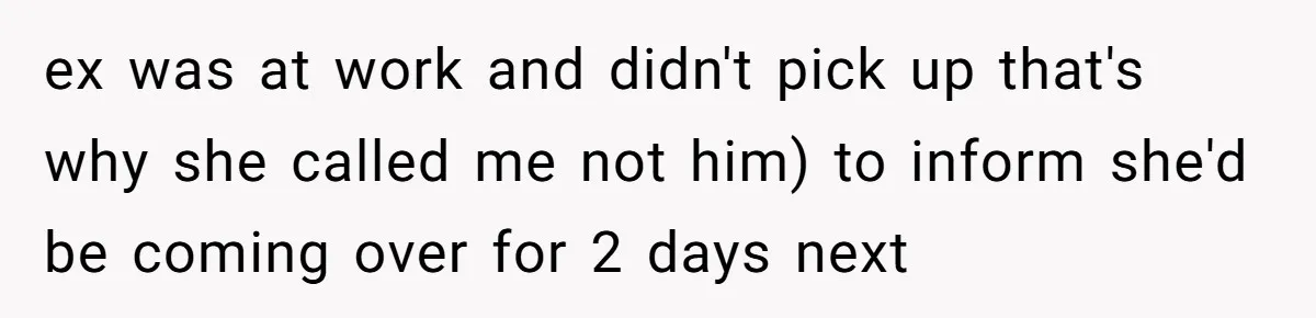 ex was at work and didn't pick up that's why she called me not him) to inform she'd be coming over for 2 days next
