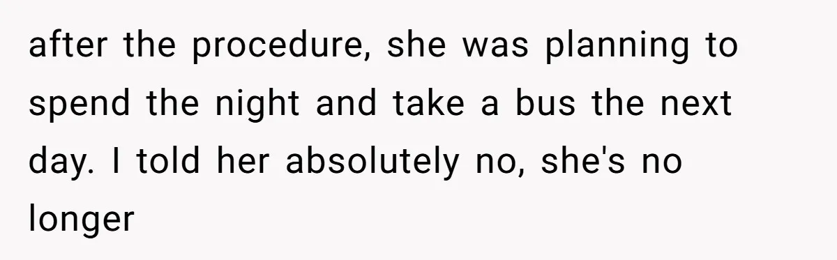 after the procedure, she was planning to spend the night and take a bus the next day. I told her absolutely no, she's no longer