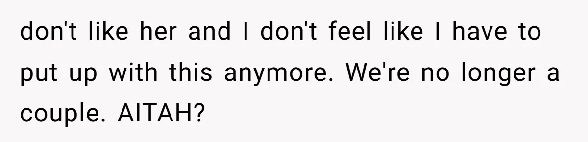 don't like her and I don't feel like I have to put up with this anymore. We're no longer a couple. AITAH?