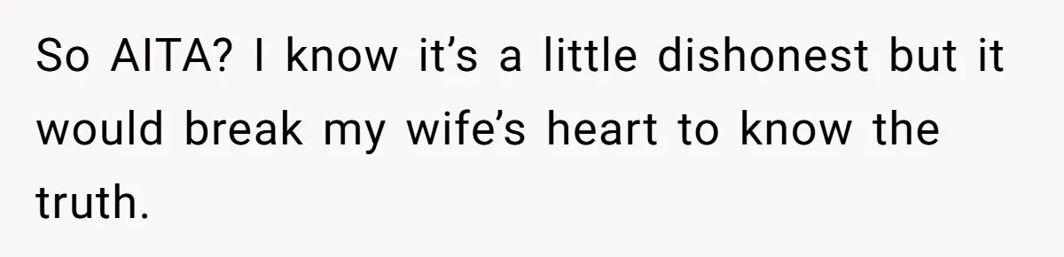 So AITA? I know it’s a little dishonest but it would break my wife’s heart to know the truth.