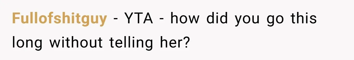 Fullofshitguy − YTA - how did you go this long without telling her?