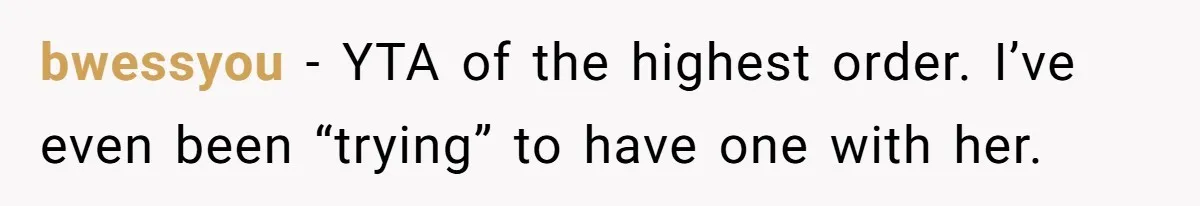 bwessyou − YTA of the highest order. I’ve even been “trying” to have one with her.
