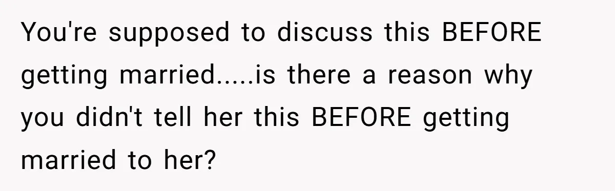 You're supposed to discuss this BEFORE getting married.....is there a reason why you didn't tell her this BEFORE getting married to her?