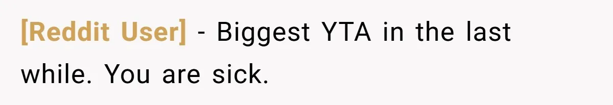 [Reddit User] − Biggest YTA in the last while. You are sick.